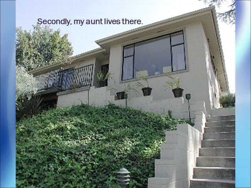 Secondly, my aunt lives there.